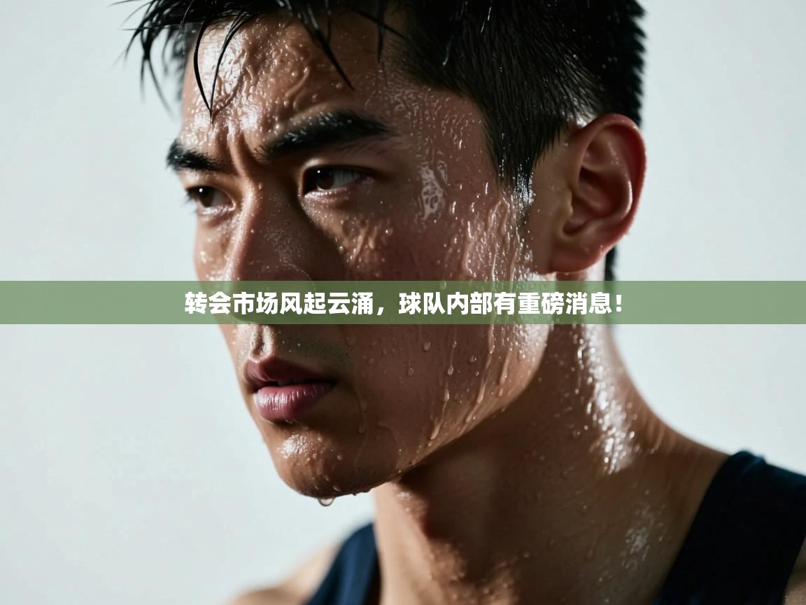 转会市场风起云涌，球队内部有重磅消息！  第2张