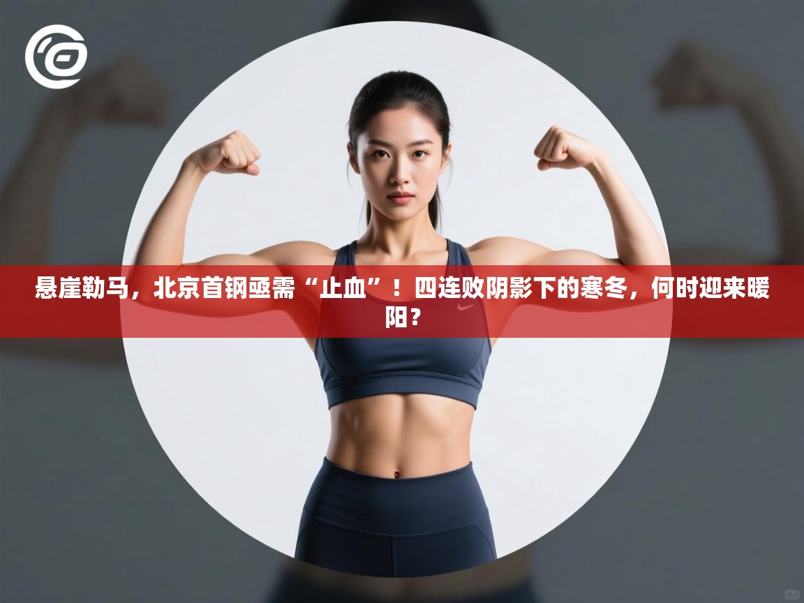 悬崖勒马，北京首钢亟需“止血”！四连败阴影下的寒冬，何时迎来暖阳？  第1张