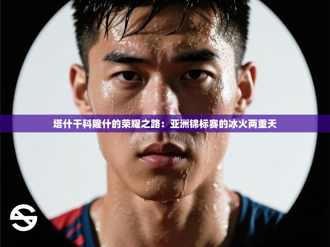 塔什干科隆什的荣耀之路：亚洲锦标赛的冰火两重天  第1张