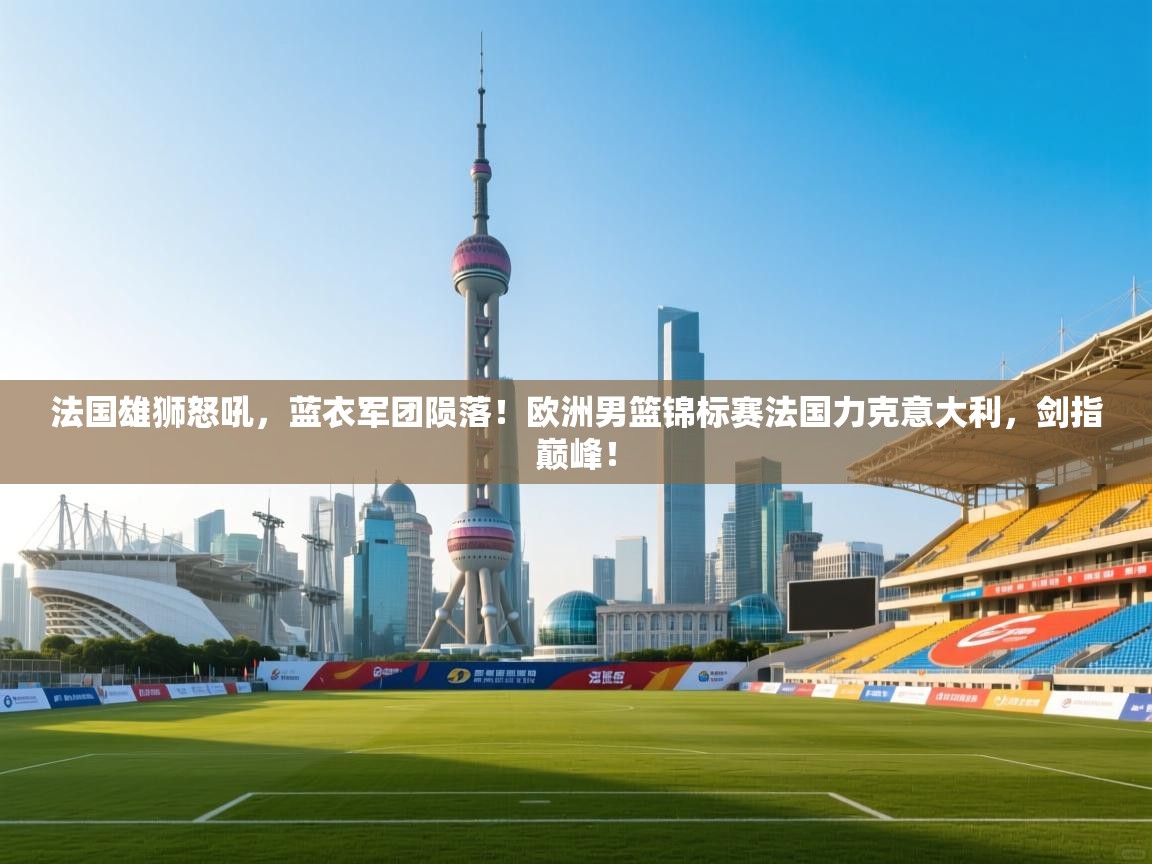 法国雄狮怒吼,蓝衣军团陨落!欧洲男篮锦标赛法国力克意大利,剑指巅峰! 第1张