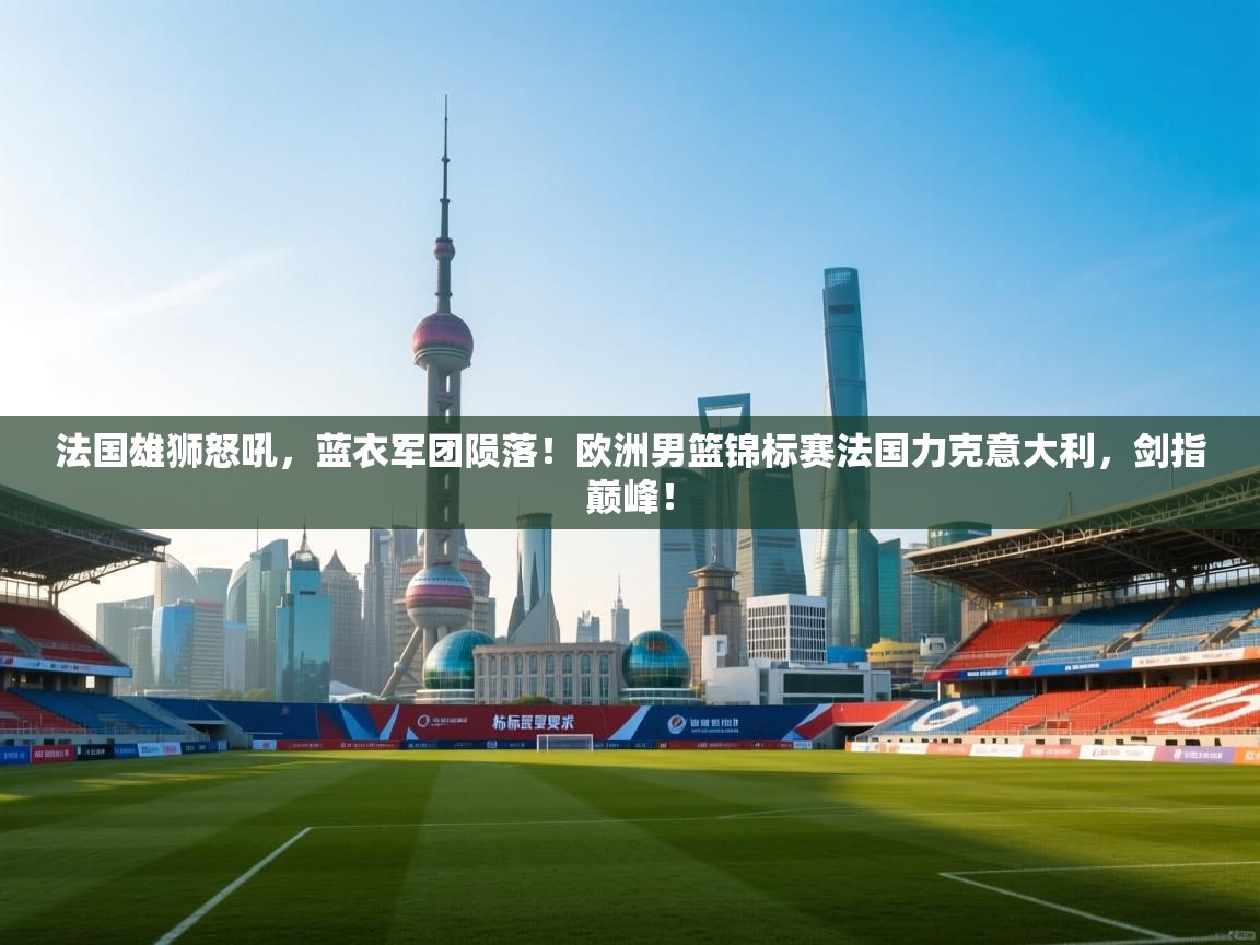 法国雄狮怒吼,蓝衣军团陨落!欧洲男篮锦标赛法国力克意大利,剑指巅峰! 第2张